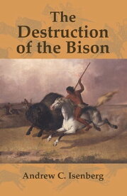 The Destruction of the Bison An Environmental History, 1750?1920【電子書籍】[ Andrew C. Isenberg ]