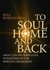 To Soul Home and Back About Life between Lives hypnotherapy for spiritual regression【電子書籍】[ Rita Borenstein ]