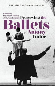 Revealing the Inner Contours of Human Emotion Preserving the Ballets of Anthony Tudor【電子書籍】[ Christine Neal ]