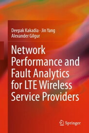 Network Performance and Fault Analytics for LTE Wireless Service Providers【電子書籍】[ Deepak Kakadia ]