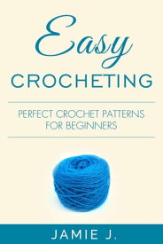 Easy Crocheting Perfect Crochet Patterns For Beginners【電子書籍】[ Jamie J. ]