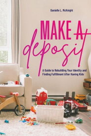 Make a Deposit: A Guide to Rebuilding Your Identity and Finding Fulfillment After Having Kids【電子書籍】[ Danielle L McKnight ]