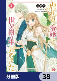 虐げられし令嬢は、世界樹の主になりました【分冊版】　38【電子書籍】[ 永倉　早 ]