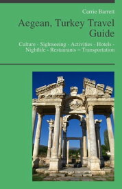 Aegean Turkey Travel Guide: Culture - Sightseeing - Activities - Hotels - Nightlife - Restaurants ? Transportation (including Bodrum, Kusadasi, Ephesus)【電子書籍】[ Carrie Barrett ]