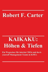 KAIKAKU: H?hen & Tiefen Ein Wegweiser f?r interim CROs und do-it-yourself Management Teams in KMUs【電子書籍】[ Robert F. Carter ]