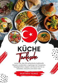 K?che T?rkische: Lernen sie, ?ber 60 Authentische Traditionelle Rezepte Zuzubereiten, Angefangen bei Vorspeisen, Hauptgerichten, Suppen und Saucen bis hin zu Getr?nken, Desserts und Vielem mehr Weltgeschmack: Eine kulinarische Reise【電子書籍】