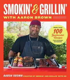Smokin' and Grillin' with Aaron Brown More Than 100 Spectacular Recipes for Cooking Outdoors【電子書籍】[ Aaron Brown ]