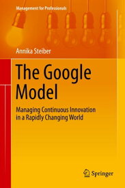 The Google Model Managing Continuous Innovation in a Rapidly Changing World【電子書籍】[ Annika Steiber ]