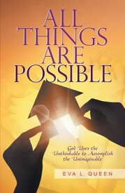 All Things Are Possible God Uses the Unthinkable to Accomplish the Unimaginable【電子書籍】[ Eva L. Queen ]