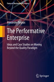 The Performative Enterprise Ideas and Case Studies on Moving Beyond the Quality Paradigm【電子書籍】[ Alexander Tsigkas ]