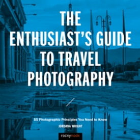 The Enthusiast's Guide to Travel Photography 55 Photographic Principles You Need to Know【電子書籍】[ Jordana Wright ]