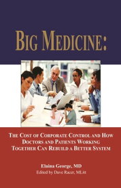 Big Medicine: The Cost of Corporate Control and How Doctors and Patients Working Together Can Rebuild a Better System【電子書籍】[ Elaina George, MD ]