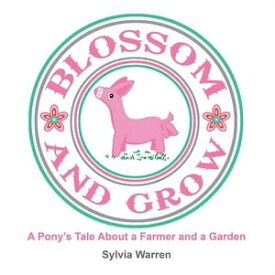 Blossom and Grow A Pony’S Tale About a Farmer and a Garden【電子書籍】[ Sylvia Warren ]