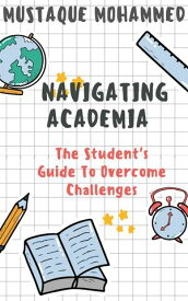 Navigating Academia: The Student's Guide To Overcome Challenges【電子書籍】[ Mustaque Mohammed ]