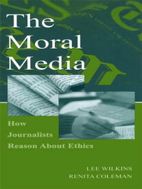 The Moral Media How Journalists Reason About Ethics【電子書籍】[ Lee Wilkins ]