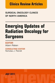Emerging Updates of Radiation Oncology for Surgeons, An Issue of Surgical Oncology Clinics of North America【電子書籍】[ Adam Raben, MD ]