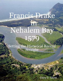 Francis Drake in Nehalem Bay 1579: Setting the Historical Record Straight【電子書籍】[ Garry D. Gitzen ]