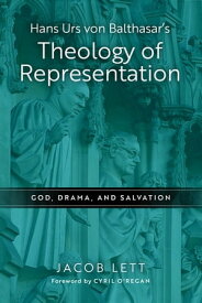 Hans Urs von Balthasar's Theology of Representation God, Drama, and Salvation【電子書籍】[ Jacob Lett ]