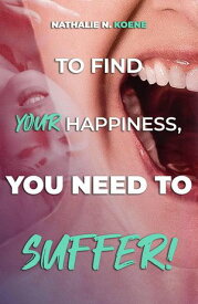 To Find Your Happiness, You Have To Suffer!【電子書籍】[ Nathalie N Koene ]