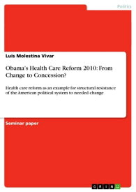 Obama's Health Care Reform 2010: From Change to Concession? Health care reform as an example for structural resistance of the American political system to needed change【電子書籍】[ Luis Molestina Vivar ]