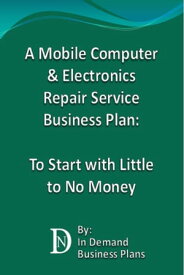 A Mobile Computer & Electronics Repair Service Business Plan: To Start with Little to No Money【電子書籍】[ In Demand Business Plans ]