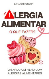 Alergia Alimentar, O que Fazer? Criando um Filho com Alergias Alimentares【電子書籍】[ Sara Stevenson ]