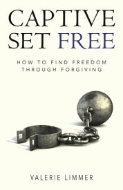 Captive Set Free How to Find Freedom Through Forgiving【電子書籍】[ Valerie Limmer ]
