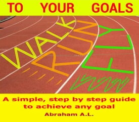 Walk, Run, Fly to Your Goals: A Step By Step Guide to Achieve Any Goal【電子書籍】[ ABRAHAM A.L. ]