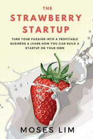 The Strawberry Startup: Everything you need to know about turning your passion into a profitable business & how you can build a startup on your own【電子書籍】[ Moses Lim ]