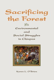 Sacrificing The Forest Environmental And Social Struggle In Chiapas【電子書籍】[ Karen O'Brien ]
