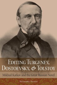 Editing Turgenev, Dostoevsky, and Tolstoy Mikhail Katkov and the Great Russian Novel【電子書籍】[ Susanne Fusso ]