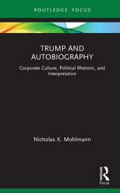 Trump and Autobiography Corporate Culture, Political Rhetoric, and Interpretation【電子書籍】[ Nicholas K. Mohlmann ]