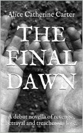 The Final Dawn A Debut Novella of Revenge, Betrayal and Treacherous Love【電子書籍】[ Alice Catherine Carter ]