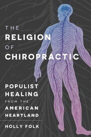 The Religion of Chiropractic Populist Healing from the American Heartland【電子書籍】[ Holly Folk ]
