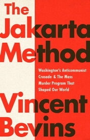 The Jakarta Method Washington's Anticommunist Crusade and the Mass Murder Program that Shaped Our World【電子書籍】[ Vincent Bevins ]