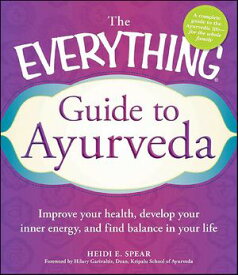 The Everything Guide to Ayurveda Improve Your Health, Develop Your Inner Energy, and Find Balance in Your Life【電子書籍】[ Heidi E. Spear ]