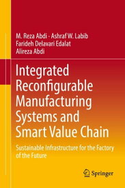 Integrated Reconfigurable Manufacturing Systems and Smart Value Chain Sustainable Infrastructure for the Factory of the Future【電子書籍】[ M. Reza Abdi ]