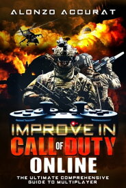 Improve In Call of Duty Online The Ultimate Comprehensive Guide to Multiplayer【電子書籍】[ Alonzo Accurat ]