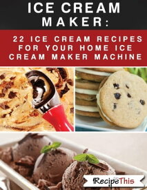 Ice Cream Maker ? 22 Ice Cream Recipes For Your Home Ice Cream Maker Machine【電子書籍】[ Recipe This ]