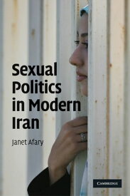 Sexual Politics in Modern Iran【電子書籍】[ Janet Afary ]