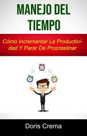 Manejo Del Tiempo: C?mo Incrementar La Productividad Y Parar De Procrastinar【電子書籍】[ Doris Crema ]