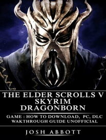 The Elder Scrolls V Skyrim Dragonborn Game: How to Download, PC, DLC, Wakthrough, Guide Unofficial【電子書籍】[ Josh Abbott ]