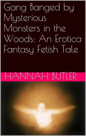 Gang Banged by Mysterious Monsters in the Woods: An Erotica Fantasy Fetish Tale【電子書籍】[ Hannah Butler ]