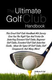 The Ultimate Golf Club Handbook This Great Golf Club Handbook Will Surely Give You The Right Tips And Tricks On Selecting Discount Golf Clubs, Beginner Golf Clubs, Excellent Golf Club Selection Guide, Ideas On Types Of Golf Clubs, Golf C【電子書籍】