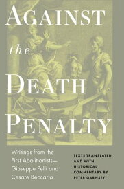 Against the Death Penalty Writings from the First AbolitionistsーGiuseppe Pelli and Cesare Beccaria【電子書籍】[ Cesare Beccaria ]