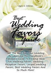 Best Wedding Favors Guide Get The Best For Your Wedding By Learning This Handbook?s Fantastic Guide To Finding Ideas For Wedding Favors, Wedding Reception Favors, Unique Wedding Favors, Best Wedding Favors And So Much More!【電子書籍】
