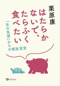 はたらかないで、たらふく食べたい 「生の負債」からの解放宣言【電子書籍】[ 栗原康 ]