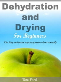 Dehydration and Drying for Beginners The Easy and smart ways to preserve food naturally【電子書籍】[ Tara Ford ]