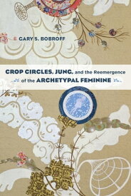 Crop Circles, Jung, and the Reemergence of the Archetypal Feminine【電子書籍】[ Gary S. Bobroff ]