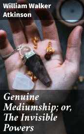 Genuine Mediumship; or, The Invisible Powers【電子書籍】[ William Walker Atkinson ]